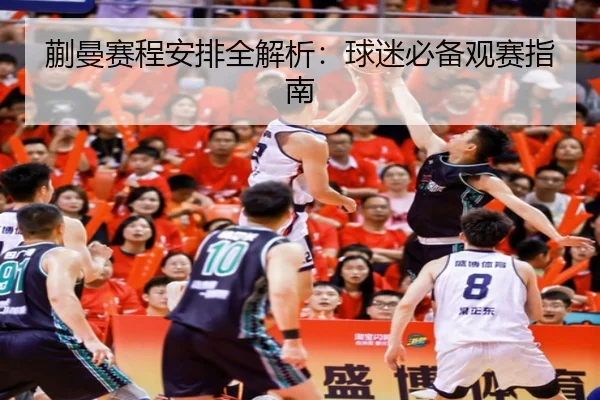 蒯曼赛程安排全解析：球迷必备观赛指南