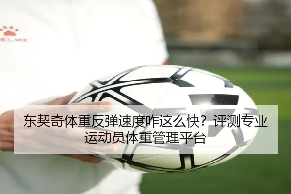 东契奇体重反弹速度咋这么快？评测专业运动员体重管理平台